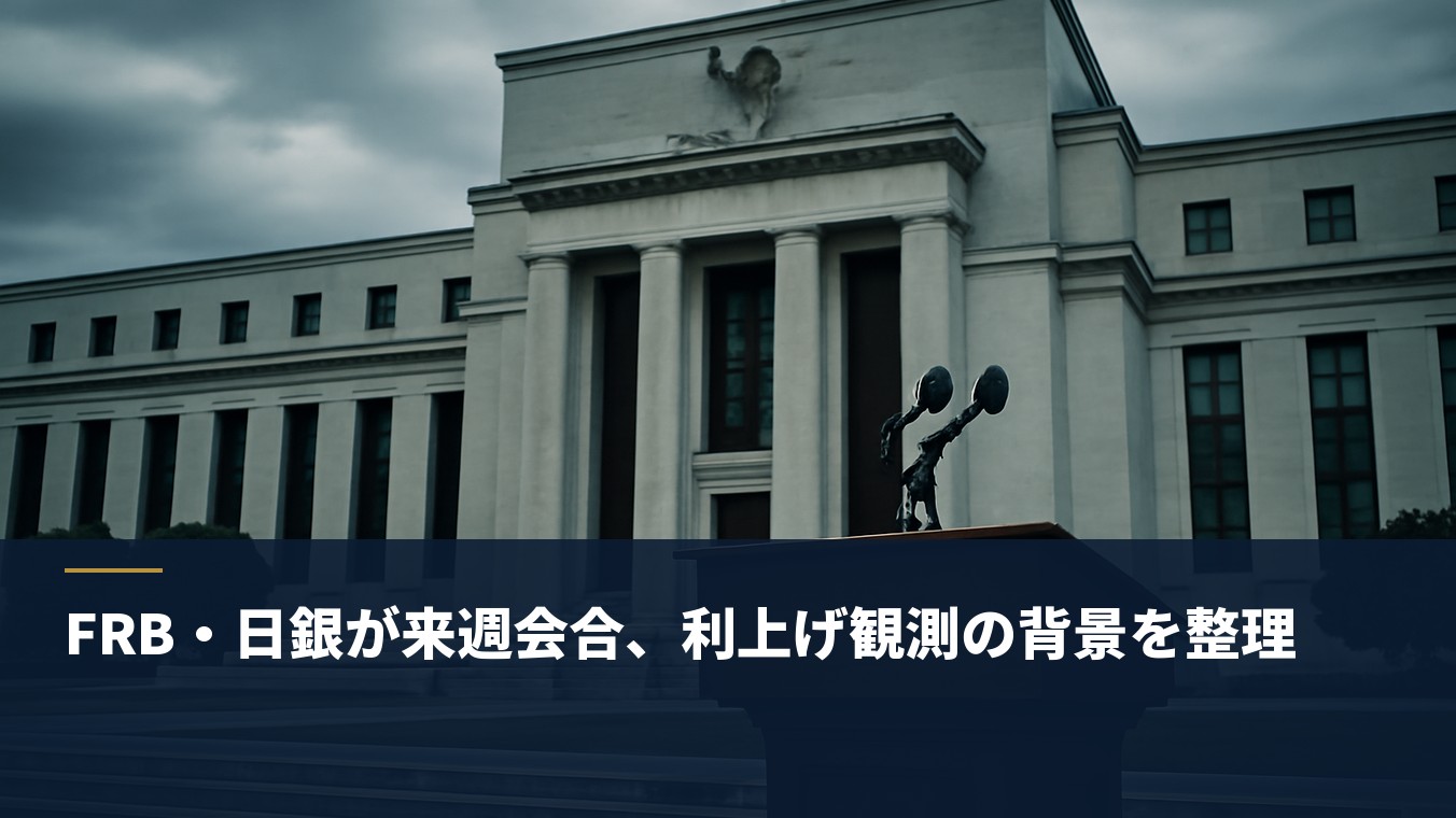 FRB・日銀が来週会合、利上げ観測の背景を整理